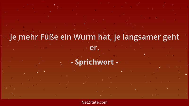 Sprichwort - Je mehr Füße ein Wurm hat, je langsamer geht er....