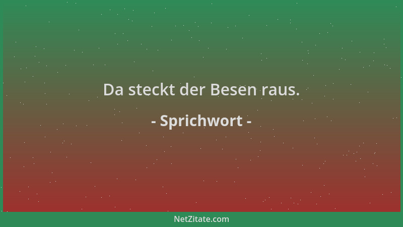 Sprichwort - Da steckt der Besen raus....