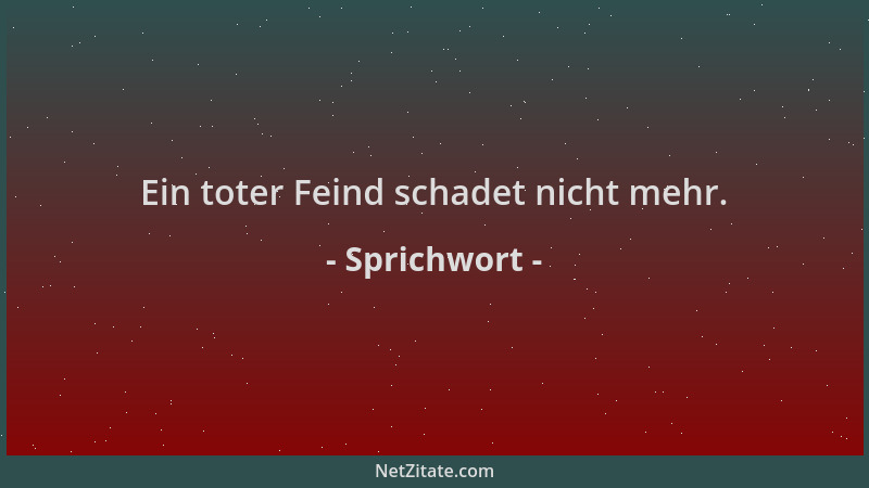 Sprichwort - Ein toter Feind schadet nicht mehr....