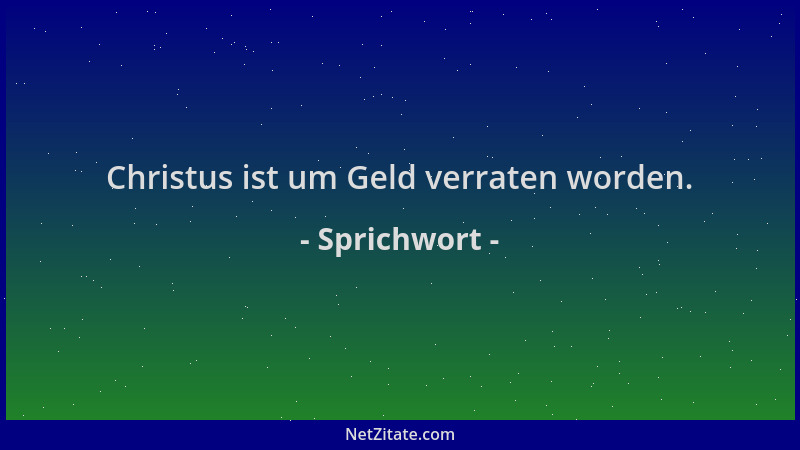 Sprichwort - Christus ist um Geld verraten worden....