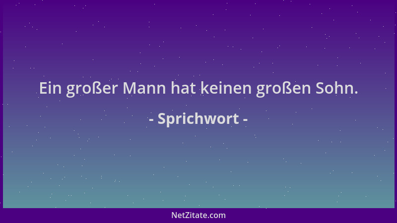Sprichwort - Ein großer Mann hat keinen großen Sohn....