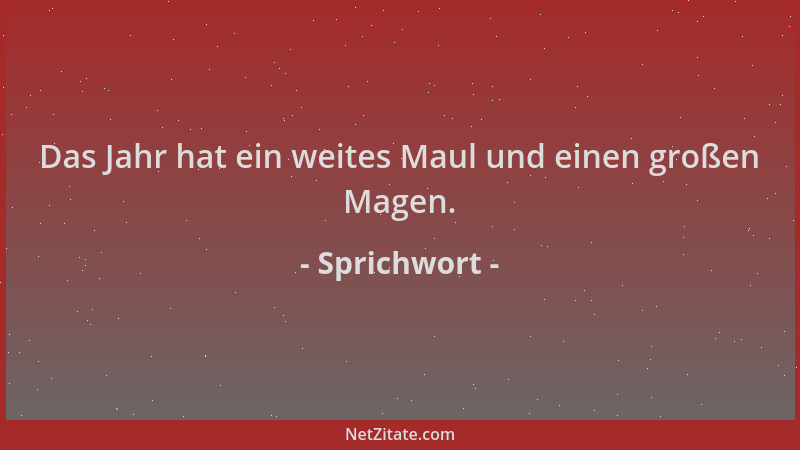Sprichwort - Das Jahr hat ein weites Maul und einen großen Magen....