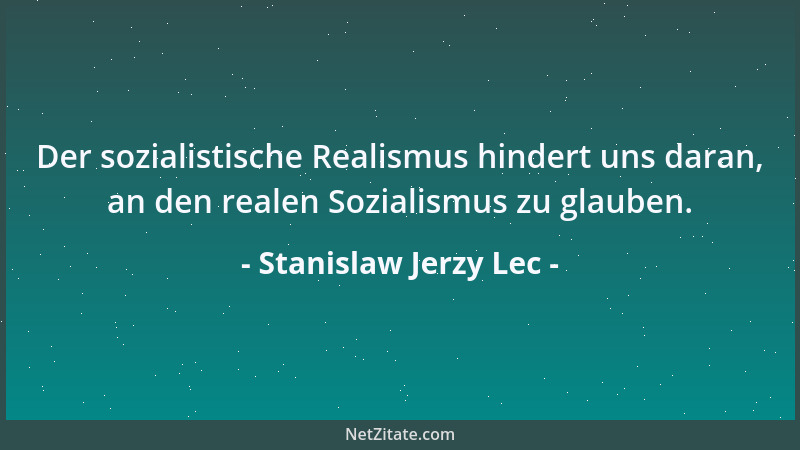 Stanislaw Jerzy Lec - Der sozialistische Realismus hindert uns daran, an den realen Sozialismus zu glauben....