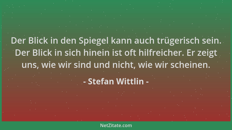 Stefan Wittlin - Der Blick in den Spiegel kann auch trügerisch sein. Der Blick in sich hinein ist oft hilfreicher. Er zeigt...