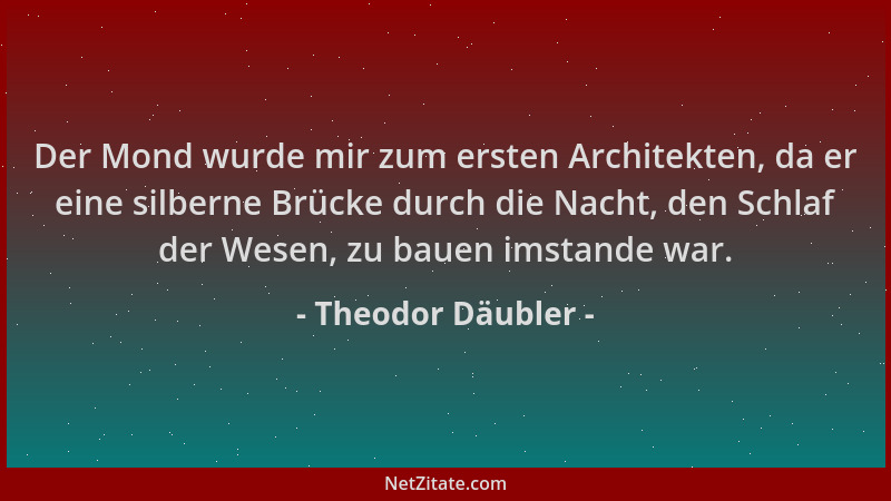 Theodor Däubler - Der Mond wurde mir zum ersten Architekten, da er eine silberne Brücke durch die Nacht, den Schlaf der Wes...