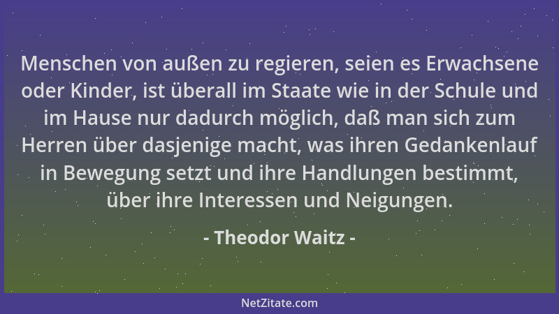 Theodor Waitz - Menschen von außen zu regieren, seien es Erwachsene oder Kinder, ist überall im Staate wie in der Schule un...