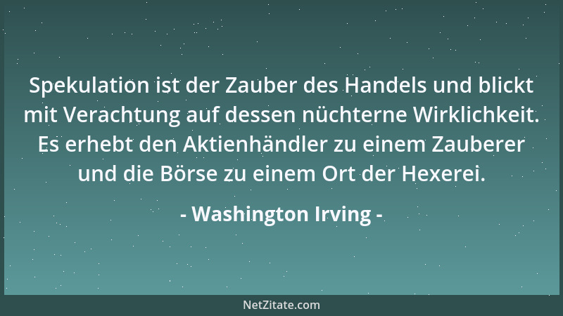 Washington Irving - Spekulation ist der Zauber des Handels und blickt mit Verachtung auf dessen nüchterne Wirklichkeit. Es...