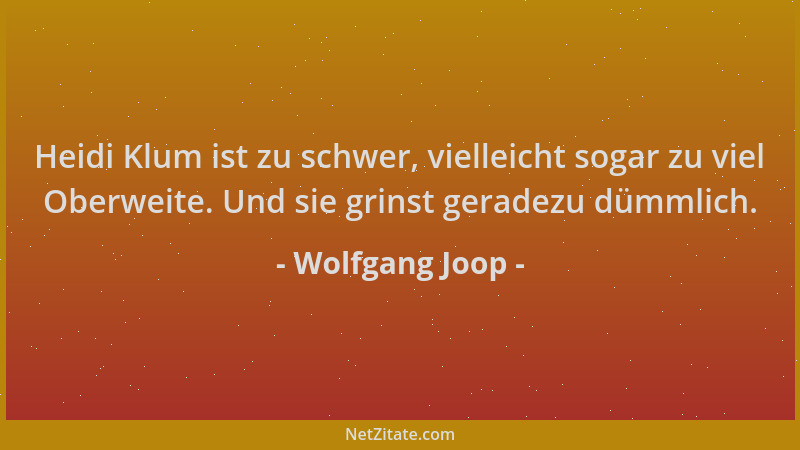 Wolfgang Joop - Heidi Klum ist zu schwer, vielleicht sogar zu viel Oberweite. Und sie grinst geradezu dümmlich....