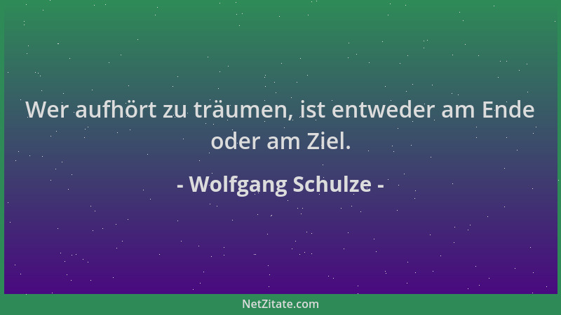 Wolfgang Schulze - Wer aufhört zu träumen, ist entweder am Ende oder am Ziel....
