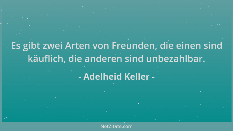 Adelheid Keller - Es gibt zwei Arten von Freunden, die einen sind käuflich, die anderen sind unbezahlbar....