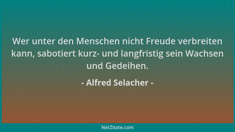 Alfred Selacher - Wer unter den Menschen nicht Freude verbreiten kann, sabotiert kurz- und langfristig sein Wachsen und Ged...