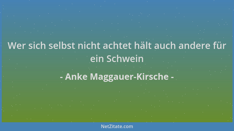 Anke Maggauer-Kirsche - Wer sich selbst nicht achtet hält auch andere für ein Schwein...