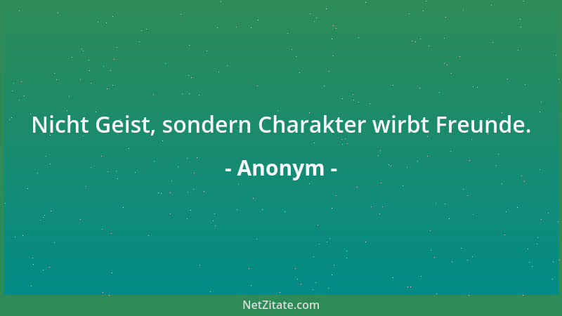 Anonym - Nicht Geist, sondern Charakter wirbt Freunde....