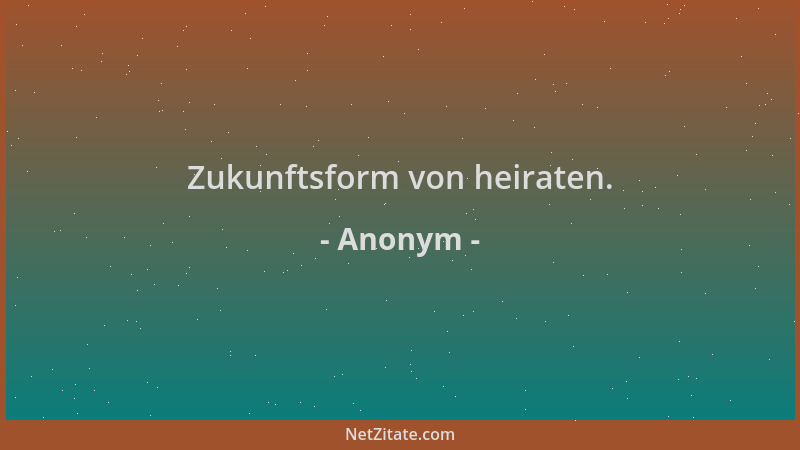 Anonym - Zukunftsform von heiraten....
