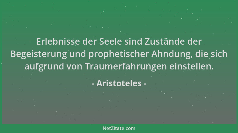 Aristoteles - Erlebnisse der Seele sind Zustände der Begeisterung und prophetischer Ahndung, die sich aufgrund von Traumerf...