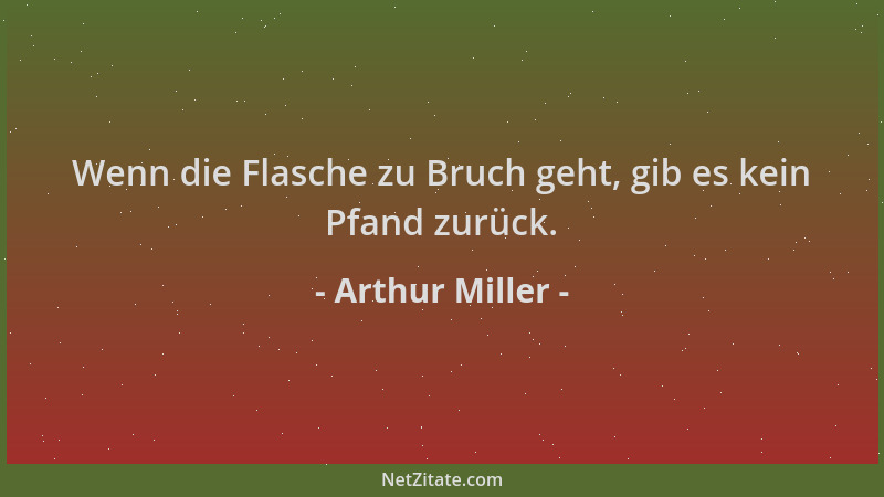 Arthur Miller - Wenn die Flasche zu Bruch geht, gib es kein Pfand zurück....