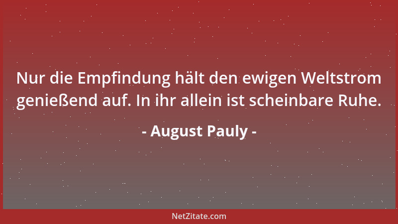 August Pauly - Nur die Empfindung hält den ewigen Weltstrom genießend auf. In ihr allein ist scheinbare Ruhe....