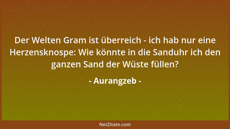 Aurangzeb - Der Welten Gram ist überreich - ich hab nur eine Herzensknospe: Wie könnte in die Sanduhr ich den ganzen Sand d...