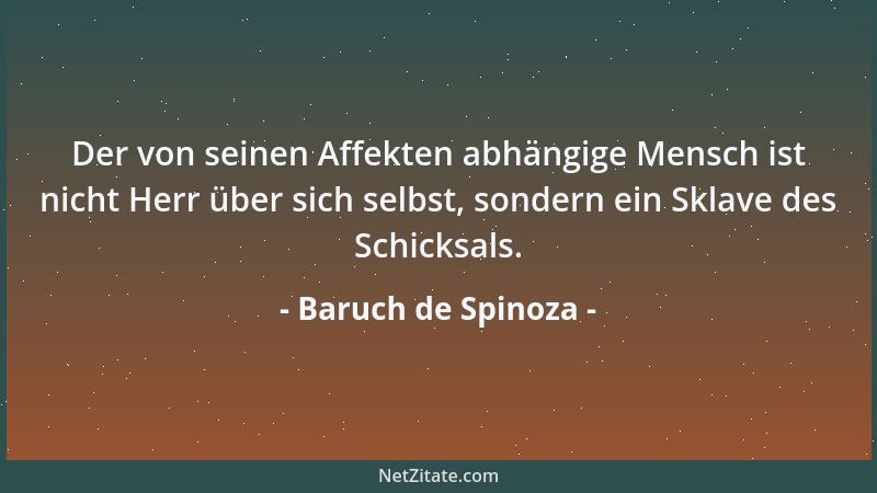 Baruch de Spinoza - Der von seinen Affekten abhängige Mensch ist nicht Herr über sich selbst, sondern ein Sklave des Schick...