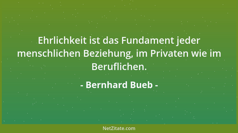 Bernhard Bueb - Ehrlichkeit ist das Fundament jeder menschlichen Beziehung, im Privaten wie im Beruflichen....