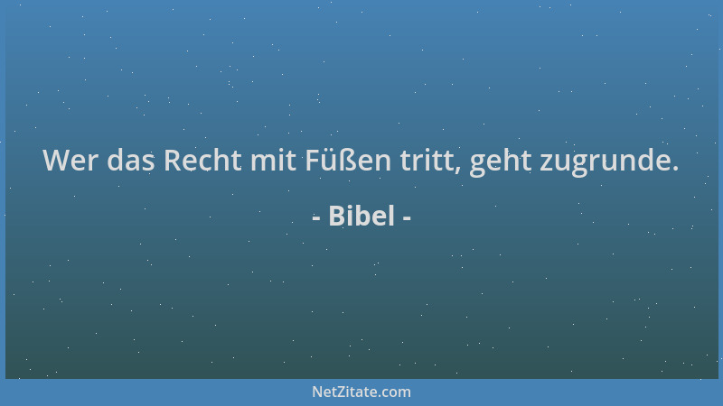 Bibel - Wer das Recht mit Füßen tritt, geht zugrunde....