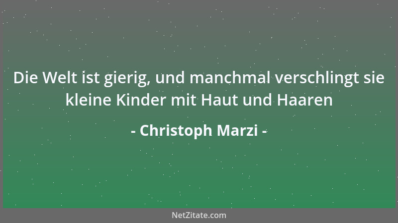 Christoph Marzi - Die Welt ist gierig, und manchmal verschlingt sie kleine Kinder mit Haut und Haaren...