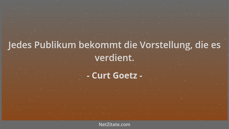 Curt Goetz - Jedes Publikum bekommt die Vorstellung, die es verdient....