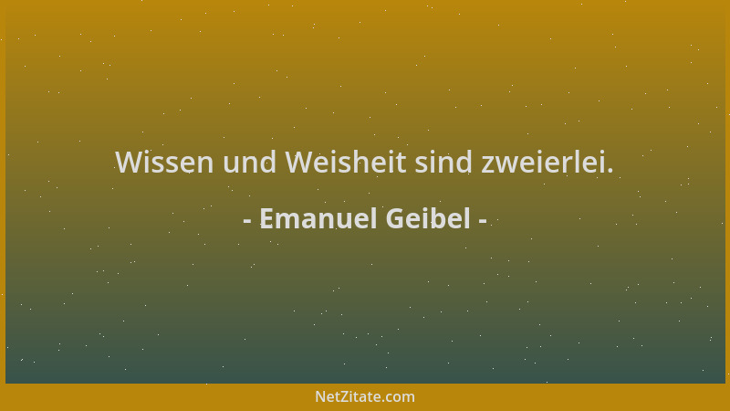 Emanuel Geibel - Wissen und Weisheit sind zweierlei....