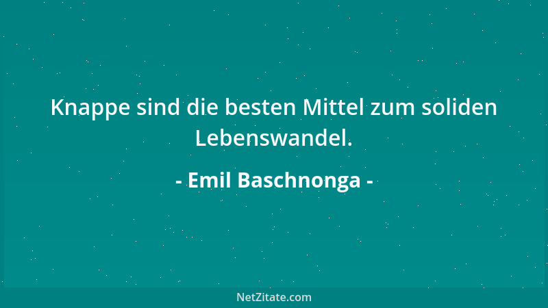 Emil Baschnonga - Knappe sind die besten Mittel zum soliden Lebenswandel....