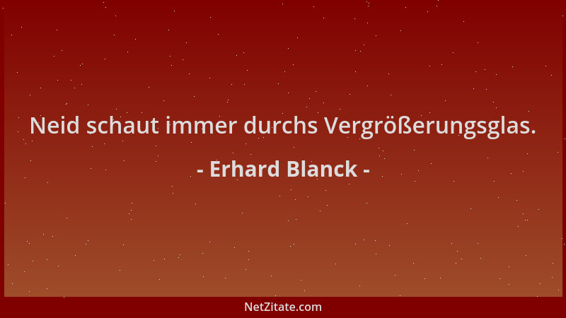 Erhard Blanck - Neid schaut immer durchs Vergrößerungsglas....