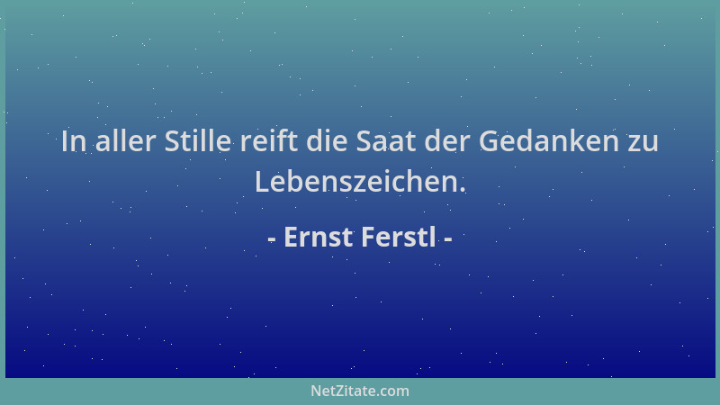 Ernst Ferstl - In aller Stille reift die Saat der Gedanken zu Lebenszeichen....