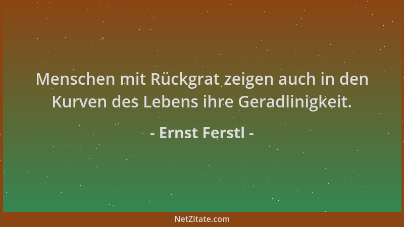 Ernst Ferstl - Menschen mit Rückgrat zeigen auch in den Kurven des Lebens ihre Geradlinigkeit....