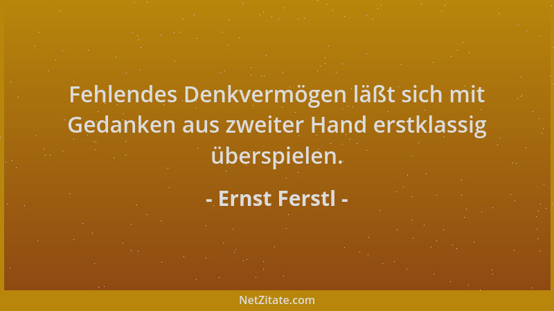 Ernst Ferstl - Fehlendes Denkvermögen läßt sich mit Gedanken aus zweiter Hand erstklassig überspielen....