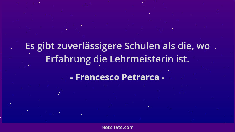 Francesco Petrarca - Es gibt zuverlässigere Schulen als die, wo Erfahrung die Lehrmeisterin ist....