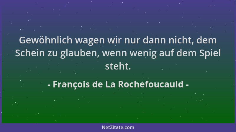 François de La Rochefoucauld - Gewöhnlich wagen wir nur dann nicht, dem Schein zu glauben, wenn wenig auf dem Spiel steht....