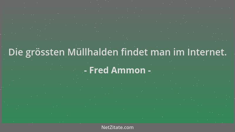 Fred Ammon - Die grössten Müllhalden findet man im Internet....