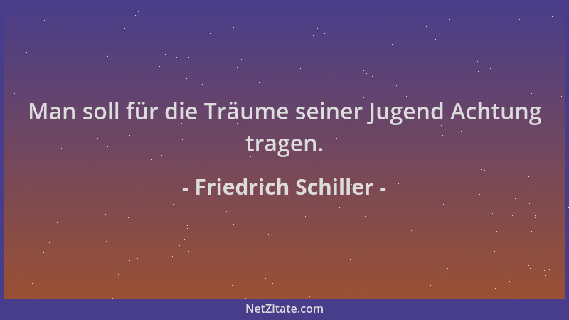 Friedrich Schiller - Man soll für die Träume seiner Jugend Achtung tragen....