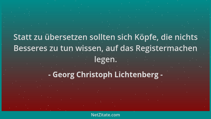 Georg Christoph Lichtenberg - Statt zu übersetzen sollten sich Köpfe, die nichts Besseres zu tun wissen, auf das Registerma...