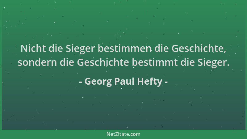 Georg Paul Hefty - Nicht die Sieger bestimmen die Geschichte, sondern die Geschichte bestimmt die Sieger....