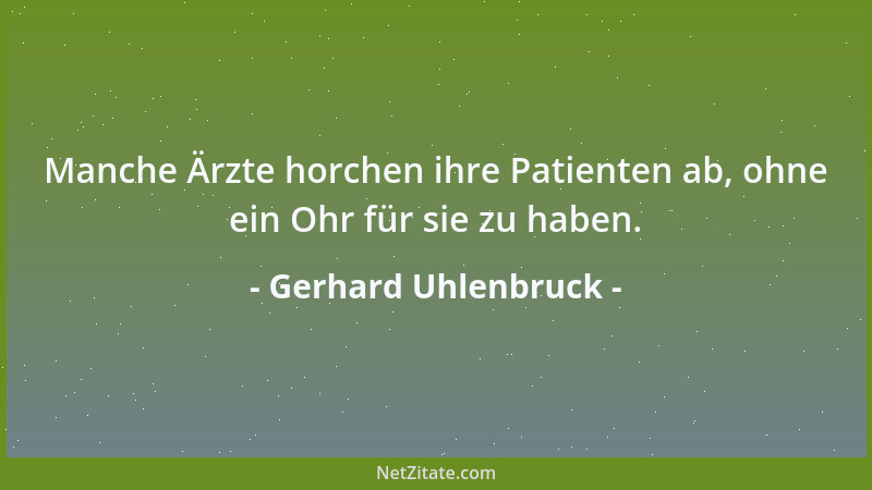 Gerhard Uhlenbruck - Manche Ärzte horchen ihre Patienten ab, ohne ein Ohr für sie zu haben....