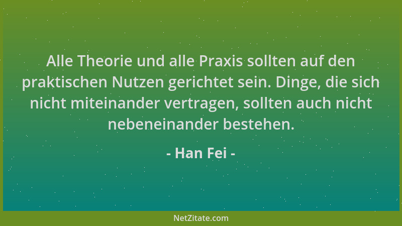 Han Fei - Alle Theorie und alle Praxis sollten auf den praktischen Nutzen gerichtet sein. Dinge, die sich nicht miteinander...