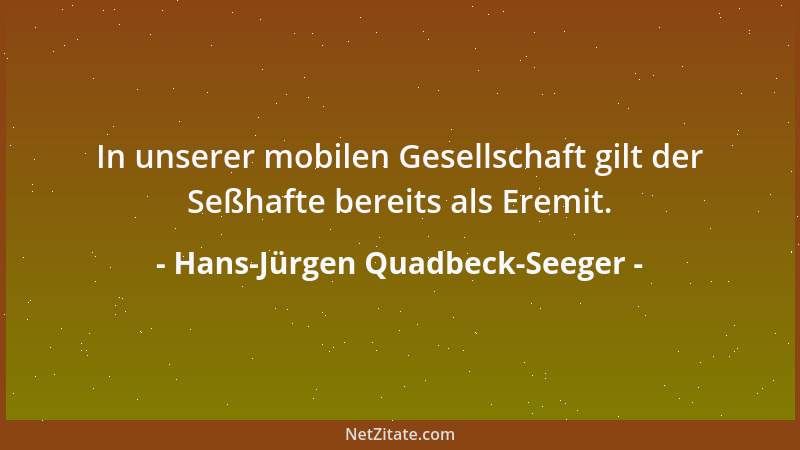 Hans-Jürgen Quadbeck-Seeger - In unserer mobilen Gesellschaft gilt der Seßhafte bereits als Eremit....