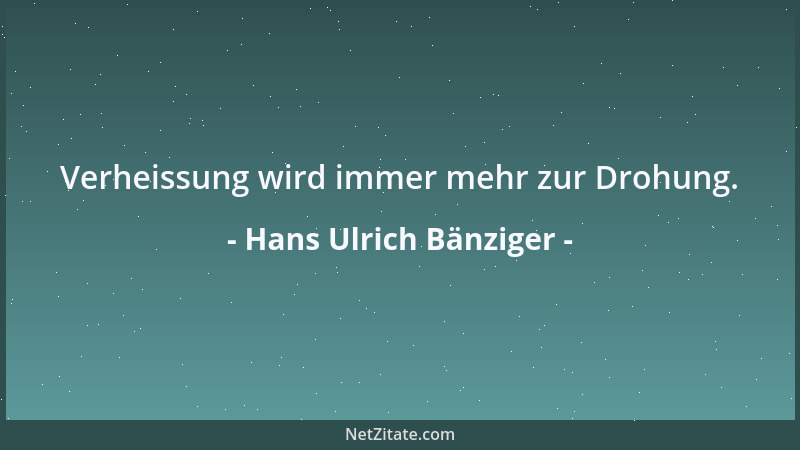 Hans Ulrich Bänziger - Verheissung wird immer mehr zur Drohung....