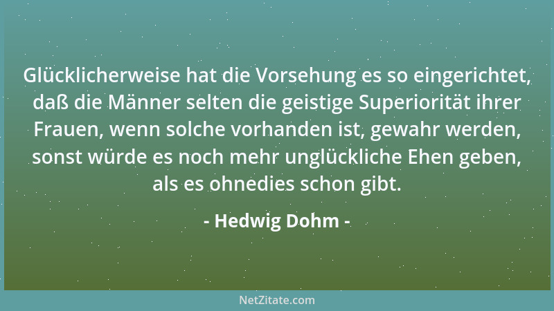 Hedwig Dohm - Glücklicherweise hat die Vorsehung es so eingerichtet, daß die Männer selten die geistige Superiorität ihrer...