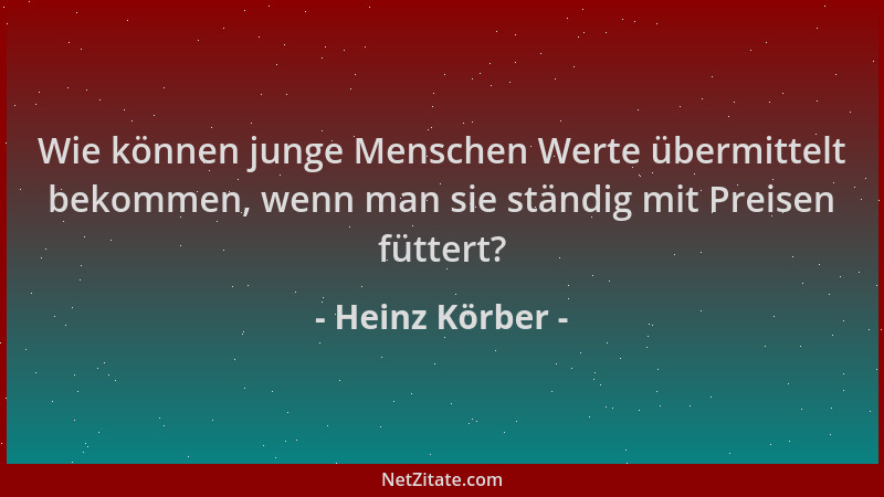 Heinz Körber - Wie können junge Menschen Werte übermittelt bekommen, wenn man sie ständig mit Preisen füttert?...
