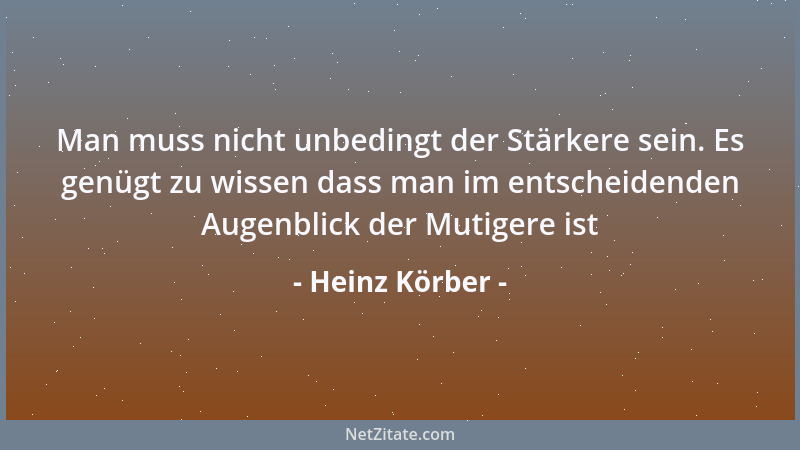 Heinz Körber - Man muss nicht unbedingt der Stärkere sein. Es genügt zu wissen dass man im entscheidenden Augenblick der Mu...