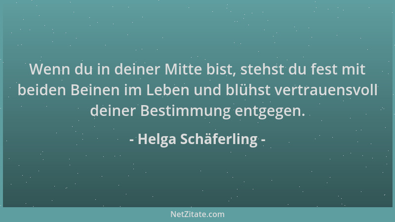 Helga Schäferling - Wenn du in deiner Mitte bist, stehst du fest mit beiden Beinen im Leben und blühst vertrauensvoll deine...