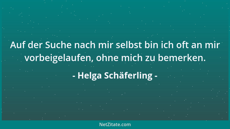 Helga Schäferling - Auf der Suche nach mir selbst bin ich oft an mir vorbeigelaufen, ohne mich zu bemerken....