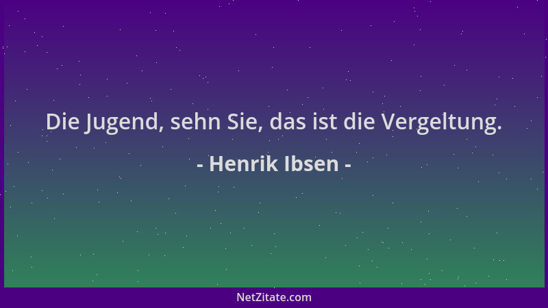 Henrik Ibsen - Die Jugend, sehn Sie, das ist die Vergeltung....