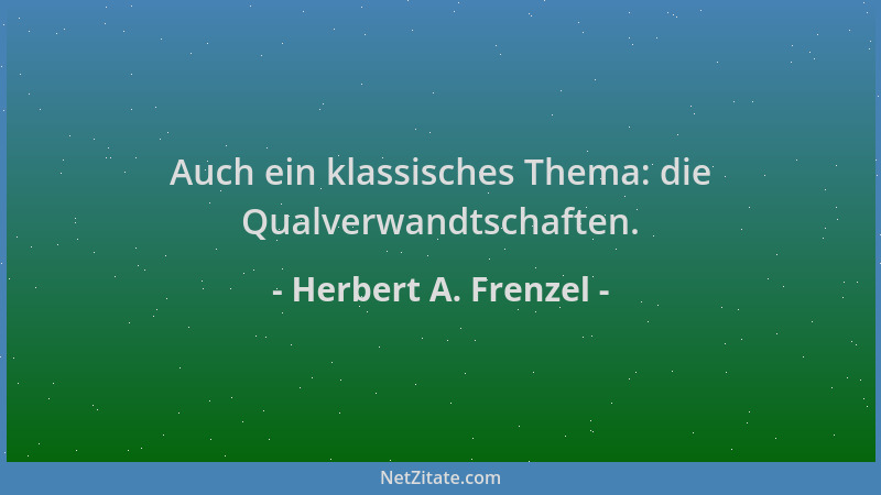 Herbert A. Frenzel - Auch ein klassisches Thema: die Qualverwandtschaften....